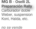 MG B - Oselli 2L
Preparación Rally
Carburador doble  Weber, suspension Koni, Halda, etc.

no se vende